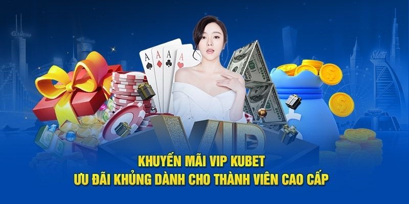 Hội Viên VIP Kubet - Hưởng Quyền Lợi Cực Khủng Và Hấp Dẫn