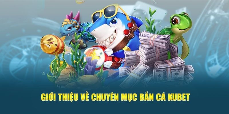 Đôi nét về game bắn cá tại Kubet