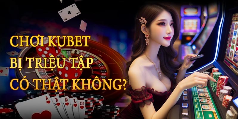 Lời Đồn Chơi Kubet Bị Triệu Tập Và Cách Cược An Toàn